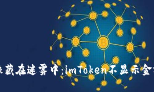 当你的钱包像藏在迷雾中：imToken不显示金额的解决之道