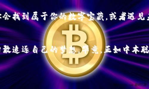    中本聪挖矿app下载：开启你的数字黄金之旅  /   
 guanjianci  比特币挖矿，中本聪，挖矿应用，数字货币  /guanjianci 

引言：数字黄金的追寻
在这个科技日新月异的时代，数字货币已不再是神秘的代名词，而是成为了许多人投资和财富增值的新机会。就像《黄金时代》里的挖矿者一样，每一个热衷于比特币的人，在充满机遇和挑战的数字矿场中，找到属于自己的财富之路。而中本聪挖矿app下载，无疑是开启这段数字黄金之旅的一把钥匙。

中本聪：比特币的传奇人物
提起中本聪，很多人可能会想到那位留名青史但却未露真容的比特币创始人。他就像是数字货币界的亚瑟王，手握“圆桌骑士”的信念之剑，开创了一场金融革命。虽然他的真实身份至今成谜，但他的思想和创造的比特币却试图改变世界的货币游戏。

想象一下，一个金发碧眼的骑士，骑着闪亮的白马，手握光辉的剑，正带领着一群勇士征战千里。其实，这种形象或许与中本聪并无太大关系，但比特币确实如同那把闪耀的剑，插入了传统金融的固有秩序，割裂了过去的束缚。而中本聪挖矿app下载，正是为这些骑士们准备的奇幻武器，助他们在数字世界中纵横捭阖。

挖矿：数字世界的“淘金潮”
在数字货币的世界中，挖矿就像是当年淘金潮的热血场景。想象一下，昔日的淘金者，手拿大铲，挥舞着对未来的向往，奔赴在一片未知的土地之上。现在，随着科技的进步，我们不再需要走入荒僻的矿区，只需一台电脑，安装好中本聪挖矿app下载，就能在家里“挖掘”属于自己的比特币。

下载中本聪挖矿应用的理由
首先，中本聪挖矿app下载界面友好、流程简洁，即使你是数字货币圈的新手，也能轻松上手。其次，它的稳定性和安全性也深得用户的青睐。在使用这款应用的过程中，你会发现，它就像你的得力助手，始终在你耳边轻声提示：“该挖矿了哦，不要忘记啦！”

谁还没点小烦恼呢？比如怕账户被盗？中本聪挖矿应用提供了多重安全保障，确保你的资产安全，让你可以高枕无忧地享受挖矿的乐趣。相较于传统的矿机，它的节能设计更是让人松了一口气，毕竟现在可不是提倡“浪费能源”的时代。

如何使用中本聪挖矿应用？
步骤如下：
ol
listrong下载并安装应用：/strong在应用商店搜索中本聪挖矿app，安装过程简单快捷。/li
listrong注册并创建账户：/strong根据提示，创建一个安全的用户名和密码，尽量选择复杂一点，防止被“黑客”盯上。/li
listrong选择挖矿方式：/strong应用内通常会提供几种挖矿方式，包括个人挖矿和池挖矿。新手建议选择池挖矿，收益更稳。/li
listrong开始挖矿：/strong设置完成后，就可以点击“开始挖矿”，坐下来等着看数字的“冒泡”吧！/li
/ol

挖矿的乐趣与收益
中本聪挖矿app下载不仅是一个挖矿工具，更是一个丰富社交的互动平台。在这里，你可以结识到志同道合的“矿友”，分享彼此的挖矿经验，以及像大海捞针一样寻找“真正的金子”。也许下个时刻，你就会和伙伴们聊起那些在矿场的趣事，或者分享你“挖”到的那枚比特币，而这就是共享经济带给我们最大的乐趣。

更有趣的是，在挖矿过程中的“日常小烦恼”也是不可避免的。例如，昨天算了个小算法，结果最新的收益报表却显示自己白忙了一场。哎，谁还没点小尴尬呢？不过别担心，随着时间的推移，你会渐渐体会到挖矿的规律，就像掌握了一门新的技能，值得期待。

中的风险与挑战
当然，在追寻数字黄金的路程中，风险与挑战往往与机会并存。挖矿市场价格波动频繁，可能一天之内比特币的价值就会变化几千美元。而且，挖矿并非一帆风顺，网络的稳定性、设备的性能、以及电力的成本，都是需要考虑的因素。

想象一下，你投入重金买了一台挖矿机，结果由于电力不足，导致不能正常运行，那可真是“欲哭无泪”的情况了。所以，在下载中本聪挖矿应用之前，最好制定出一个详细的计划，评估自身的条件和风险，再开始冒险之旅哦！

未来展望：挖矿的无尽可能
展望未来，挖矿的可能性似乎没有尽头。随着区块链技术的不断发展，新的挖矿方式与应用层出不穷。或许在不久的将来，我们会看到更多创新性的应用，像AR、VR这样的新技术，都会与挖矿产生交集。

“这次的疯狂挖矿之旅，必将带我们走到哪里呢？” 这是许多参与者心中的疑问。但无论如何，把握住现在，开启中本聪挖矿app下载，或许你会找到属于你的数字宝藏，或者遇见未来的“数字亿万富翁”。

结语：成为数字行业的一部分
中本聪挖矿app下载，不仅是一款挖矿工具，更是你迈向数字货币时代的一把金钥匙。在这个充满未知与机会的世界里，让我们拥抱变化，勇敢追逐自己的梦想。毕竟，正如中本聪所展示的那样，数字货币的未来属于那些敢于尝试的人。

所以，准备好了吗？让我们一起开启这条辉煌的挖矿之旅吧！记住，在数字黄金的世界里，每一次挖掘，都是一次崭新的冒险！