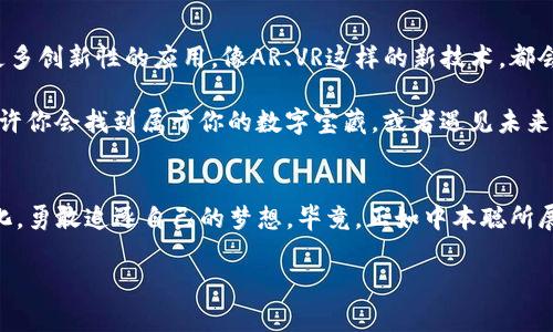    中本聪挖矿app下载：开启你的数字黄金之旅  /   
 guanjianci  比特币挖矿，中本聪，挖矿应用，数字货币  /guanjianci 

引言：数字黄金的追寻
在这个科技日新月异的时代，数字货币已不再是神秘的代名词，而是成为了许多人投资和财富增值的新机会。就像《黄金时代》里的挖矿者一样，每一个热衷于比特币的人，在充满机遇和挑战的数字矿场中，找到属于自己的财富之路。而中本聪挖矿app下载，无疑是开启这段数字黄金之旅的一把钥匙。

中本聪：比特币的传奇人物
提起中本聪，很多人可能会想到那位留名青史但却未露真容的比特币创始人。他就像是数字货币界的亚瑟王，手握“圆桌骑士”的信念之剑，开创了一场金融革命。虽然他的真实身份至今成谜，但他的思想和创造的比特币却试图改变世界的货币游戏。

想象一下，一个金发碧眼的骑士，骑着闪亮的白马，手握光辉的剑，正带领着一群勇士征战千里。其实，这种形象或许与中本聪并无太大关系，但比特币确实如同那把闪耀的剑，插入了传统金融的固有秩序，割裂了过去的束缚。而中本聪挖矿app下载，正是为这些骑士们准备的奇幻武器，助他们在数字世界中纵横捭阖。

挖矿：数字世界的“淘金潮”
在数字货币的世界中，挖矿就像是当年淘金潮的热血场景。想象一下，昔日的淘金者，手拿大铲，挥舞着对未来的向往，奔赴在一片未知的土地之上。现在，随着科技的进步，我们不再需要走入荒僻的矿区，只需一台电脑，安装好中本聪挖矿app下载，就能在家里“挖掘”属于自己的比特币。

下载中本聪挖矿应用的理由
首先，中本聪挖矿app下载界面友好、流程简洁，即使你是数字货币圈的新手，也能轻松上手。其次，它的稳定性和安全性也深得用户的青睐。在使用这款应用的过程中，你会发现，它就像你的得力助手，始终在你耳边轻声提示：“该挖矿了哦，不要忘记啦！”

谁还没点小烦恼呢？比如怕账户被盗？中本聪挖矿应用提供了多重安全保障，确保你的资产安全，让你可以高枕无忧地享受挖矿的乐趣。相较于传统的矿机，它的节能设计更是让人松了一口气，毕竟现在可不是提倡“浪费能源”的时代。

如何使用中本聪挖矿应用？
步骤如下：
ol
listrong下载并安装应用：/strong在应用商店搜索中本聪挖矿app，安装过程简单快捷。/li
listrong注册并创建账户：/strong根据提示，创建一个安全的用户名和密码，尽量选择复杂一点，防止被“黑客”盯上。/li
listrong选择挖矿方式：/strong应用内通常会提供几种挖矿方式，包括个人挖矿和池挖矿。新手建议选择池挖矿，收益更稳。/li
listrong开始挖矿：/strong设置完成后，就可以点击“开始挖矿”，坐下来等着看数字的“冒泡”吧！/li
/ol

挖矿的乐趣与收益
中本聪挖矿app下载不仅是一个挖矿工具，更是一个丰富社交的互动平台。在这里，你可以结识到志同道合的“矿友”，分享彼此的挖矿经验，以及像大海捞针一样寻找“真正的金子”。也许下个时刻，你就会和伙伴们聊起那些在矿场的趣事，或者分享你“挖”到的那枚比特币，而这就是共享经济带给我们最大的乐趣。

更有趣的是，在挖矿过程中的“日常小烦恼”也是不可避免的。例如，昨天算了个小算法，结果最新的收益报表却显示自己白忙了一场。哎，谁还没点小尴尬呢？不过别担心，随着时间的推移，你会渐渐体会到挖矿的规律，就像掌握了一门新的技能，值得期待。

中的风险与挑战
当然，在追寻数字黄金的路程中，风险与挑战往往与机会并存。挖矿市场价格波动频繁，可能一天之内比特币的价值就会变化几千美元。而且，挖矿并非一帆风顺，网络的稳定性、设备的性能、以及电力的成本，都是需要考虑的因素。

想象一下，你投入重金买了一台挖矿机，结果由于电力不足，导致不能正常运行，那可真是“欲哭无泪”的情况了。所以，在下载中本聪挖矿应用之前，最好制定出一个详细的计划，评估自身的条件和风险，再开始冒险之旅哦！

未来展望：挖矿的无尽可能
展望未来，挖矿的可能性似乎没有尽头。随着区块链技术的不断发展，新的挖矿方式与应用层出不穷。或许在不久的将来，我们会看到更多创新性的应用，像AR、VR这样的新技术，都会与挖矿产生交集。

“这次的疯狂挖矿之旅，必将带我们走到哪里呢？” 这是许多参与者心中的疑问。但无论如何，把握住现在，开启中本聪挖矿app下载，或许你会找到属于你的数字宝藏，或者遇见未来的“数字亿万富翁”。

结语：成为数字行业的一部分
中本聪挖矿app下载，不仅是一款挖矿工具，更是你迈向数字货币时代的一把金钥匙。在这个充满未知与机会的世界里，让我们拥抱变化，勇敢追逐自己的梦想。毕竟，正如中本聪所展示的那样，数字货币的未来属于那些敢于尝试的人。

所以，准备好了吗？让我们一起开启这条辉煌的挖矿之旅吧！记住，在数字黄金的世界里，每一次挖掘，都是一次崭新的冒险！