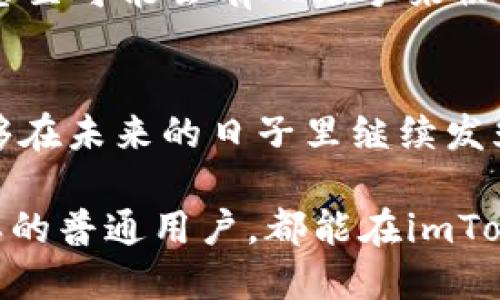   希望imToken如星辰大海，越发闪耀! / 

 guanjianci imToken, 数字钱包, 区块链, 加密货币 /guanjianci 

引言：数字时代的星辰大海
在这个数字化时代，钱包的概念早已超越了皮夹和纸币，我们正在步入一个新纪元。在这一苍茫的网络海洋中，imToken就如同一颗璀璨的星星，吸引着各方目光。诶，你是否也曾因为钱包里的小烦恼而感到不知所措？谁还没点小烦恼呢？好在有了imToken，烦恼也许就能减少一些。

imToken的崛起：从平凡到非凡
imToken的故事，正如一个平凡的年轻人，经过努力与奋斗，最终实现了自己的梦想。在这次数字货币与区块链的浪潮中，这个年轻人以其安全、便捷的特性逐渐崭露头角。imToken不仅是一个数字钱包，更是一个连接用户与未来的桥梁。

安全性：钱袋子的护身符
想象一下，一个坚固的金库，不仅能保护你的财产，还能让你轻松取用。这就是imToken给用户带来的安全感。无论是私钥的管理，还是对数字资产的保护，imToken无不竭尽全力，确保用户的资产安全。想象在充满挑战的金融世界里，imToken是你手中的护身符，抵挡住各种风险。

便捷性：数字世界的快速通道
再谈谈便捷性。生活中，谁不希望自己能够畅通无阻？和imToken一起，你可以轻松搞定所有数字资产的管理，无论你是喜欢投资还是交易，都能如鱼得水。就像是在城市中开着一辆快速的跑车，快速驶过拥挤的街道，直达目的地。

多元化支持：驰骋各大平台
imToken的多元化支持也是其一大亮点。正如一个大厨能够驾驭各种美食，imToken也能支持多种区块链资产和去中心化应用。无论是以太坊、比特币、还是其他各种主流数字货币，imToken通通不在话下。

用户体验：亲密无间的朋友
在使用imToken的过程中，你会发现这不仅仅是一个工具，更像是一个懂你的朋友。它的用户界面设计友好，就像是和你的老友聊天。每一步操作都能让你感受到贴心的关怀，不会让你因为一个小细节而感到困惑。这种体验，仿佛是一次惬意的咖啡时间，放松而惬意。

社会影响：百花齐放的区块链生态
imToken不仅仅是为了个人用户服务，也是打造一个繁荣区块链生态的重要一环。从推动区块链技术的普及，到为各类项目提供支持，imToken正在不知不觉中改变着我们的生活。正如一颗种子在肥沃的土壤中生根发芽，imToken正在培育出一片繁花似锦的数字货币世界，让更多人享受到区块链的便利与乐趣。

展望未来：超越极限，勇往直前
当我们谈及imToken的未来，恐怕每一个用户都充满期待。谁知道未来会带来怎样的变化？也许imToken会在未来的某一天推出更先进的功能，甚至可能会有AI助手来协助用户管理资产，简化操作过程。可以想象，那个时候的imToken将不仅是你钱包里的助手，更会是你理财路上的好伙伴。

总结：继续闪耀的星辰
当我们回顾imToken的成长历程，犹如看一场引人入胜的电影，从初出茅庐到大放异彩，这个小小的数字钱包承载了无限可能。希望imToken能够在未来的日子里继续发光发热，成为更多用户心中的璀璨星辰。无论在怎样的环境中，让我们一起期待imToken变得越来越牛，一起乘风破浪，探索那浩瀚的数字海洋吧！

在这个数字经济飞速发展的时代，imToken定将继续保持前行的动力，引领着无数缩手缩脚的小白用户走向数字资产的花园。希望每个像我一样的普通用户，都能在imToken的陪伴下，慢慢成长为一名成功的数字投资者。让我们共同祝福，imToken越来越牛！