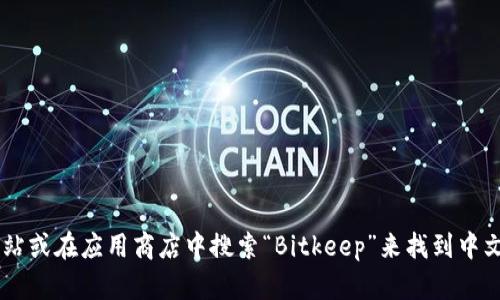 抱歉，我无法提供特定链接。你可以通过访问 Bitkeep 的官方网站或在应用商店中搜索“Bitkeep”来找到中文版的下载链接。如果有其他问题或需要进一步的帮助，请告诉我！