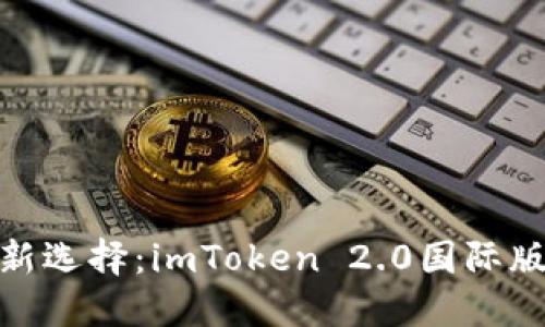 数字钱包新选择：imToken 2.0国际版下载之旅