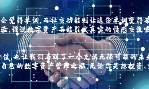   “钱包里飞舞的数字精灵：ImToken 2.0，带你畅游区块链世界！” / 

 guanjianci ImToken 2.0, 数字钱包, 区块链, 加密货币 /guanjianci 

引言：数字钱包的奇幻旅行
在这个数字化迅速发展的时代，传统的钱包已经无法满足我们的需求。谁会想到，钱包不再只装钞票和硬币，它可以是一个充满了各种“数字精灵”的神奇地方——这就是ImToken 2.0的魅力所在！
就像一位优秀的杂技演员，ImToken 2.0在多个币种之间自由转换，轻松自如，让每一位用户都能体验到区块链世界带来的无限乐趣。今天就让我们一起踏上这场奇幻的数字之旅，探索ImToken 2.0的种种精彩之处吧！

ImToken 2.0的核心价值：安全与便捷
在我们深入了解ImToken 2.0之前，首先要明确的是，这是什么样的一个数字钱包。想象一下，如果你在一个繁忙的市场，想着如何能快速地支付并保障安全，那你一定会希望身边有一个值得信赖的“护身符”。ImToken 2.0正是这样一个可以帮助你在数字资产投资中游刃有余的“护身符”。
ImToken 2.0采用的多重安全机制，如冷钱包存储和私钥本地加密，确保你的数字资产如同“藏在银行金库里的黄金”，时刻受到严密保护。对于每一个投资者来说，安全问题总是心中最大的“烦恼”。但让我们放心，ImToken 2.0会以最优雅和安全的姿态来呵护我们的数字财富。

界面设计：用户体验的完美诠释
在界面设计上，ImToken 2.0如同一位优雅的舞者，以流畅、简约的设计风格，让每一位用户都能轻松上手。想象一下，你走进一家咖啡馆，桌上摆满了令人垂涎的美食，而服务员总是能在你想点餐的瞬间出现在你面前。这样的互动无疑会让人感到温馨而愉快，那就是ImToken 2.0为用户提供的使用体验！
其清晰明了的导航，使得用户可以在需要时迅速找到自己想要的信息，仿佛置身于一个精心设计、充满人性化的世界。无论你是区块链新手还是经验丰富的投资者，ImToken 2.0都能为你提供一个舒适的环境，帮助你更好地管理数字资产。

多币种支持：金融自由的钥匙
在ImToken 2.0中，支持多种主流和小众数字货币，就好比是一家拥有丰富菜谱的餐厅，无论你是喜欢意大利面、寿司还是汉堡，通通都能满足。而这正是让ImToken 2.0脱颖而出的原因之一。
用户可以随心所欲地管理和交易各种数字资产，而不必担心因为资产分布在不同钱包而带来的麻烦。想象一下，每次你想购买新币时，都不需要频繁地转换不同的钱包，这就像在玩一个充满乐趣的拼图游戏，把所有的拼图块迅速组合在一起，而不是到处寻找遗失的那一片。

DApp生态：无限可能的新天地
ImToken 2.0不仅仅是一个数字钱包，它还为用户提供了一个充满创意和机会的DApp生态系统，就像一个精彩纷呈的大型博览会，各种各样的创意项目和服务都在这里等待着你的探索。无论是DeFi、NFT，还是游戏、社交，这里都有你想要的体验。
这意味着，在ImToken 2.0上，你的每一次操作都有可能成为一次华丽的冒险。就像在一个五彩斑斓的游乐园中，充满了不可预知的惊喜，甚至你会遇到“数字精灵”，它们会引导你获得意想不到的回报和财富。这正是区块链世界的魅力所在。

ImToken 2.0的社交功能：让数字交流更有趣
在ImToken 2.0中，你还可以找到丰富的社交功能，这就像朋友们围坐在一起共享快乐时光。有时在数字货币的交易中，我们难免会觉得单调，而社交功能则让这份单调变得有趣而生动。你可以与其他用户分享心得、交流看法，甚至开玩笑关于某个币的“暴涨”或“暴跌”。
想象一下，大家围绕着一款热门游戏，讨论着金币的价值，瞬间气氛热烈，而这些数字交流正是ImToken 2.0为我们提供的全新体验。谁说数字资产不能引发真实的情感交流呢？

总结：ImToken 2.0的未来在你手中
总的来说，ImToken 2.0作为一个数字钱包的创新代表，不仅在安全性、用户体验、多币种支持及DApp生态等方面展现了卓越的价值，也让我们看到了一个充满无限可能的未来。谁还没点小烦恼呢？不如下载ImToken 2.0，让它成为你踏入这个新世界的那把钥匙。
随着区块链技术的不断发展，ImToken 2.0的功能也将在不断更新中愈发丰富，而你只需下载官方应用，注册账号，便能开启属于自己的数字资产管理之旅。无论你是想投资、交易，还是探索潜在的创新项目，ImToken 2.0都有能力为你提供支持。
愿我们在这个充满机遇的时代，因 ImToken 2.0而收获丰厚的数字果实！