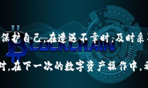 如果您的imToken钱包被转走了资金，首先，请保持冷静并采取相应的措施。以下是一些可能的步骤和建议，以应对这种情况。

第一步：确认转账是否真实
在一些情况下，可能会出现误操作导致您认为资金被转走了。首先，您需要登录imToken钱包，查看交易记录，确认是否真的有一笔资金转出。如果是您自己进行的转账，那么情况可能要简单一些，但如果不是，您需要采取进一步措施。

第二步：检查安全设置
确保您的钱包安全性设置是最新的，包括强密码、两步验证等。同时，检查是否有第三方软件或钓鱼链接的影响。确保您的设备没有中病毒，常规的杀毒扫描可能是必要的。

第三步：寻找交易的详细信息
在imToken中，您可以查看每一笔交易的详细信息，包括交易哈希（Transaction Hash）、时间、金额及收款地址等。这些信息对于后续的跟踪以及查找被盗资金的位置非常重要。

第四步：联系imToken支持团队
如果您确认资金被盗，建议立即联系imToken的客服支持。他们可能会提供一些建议或者帮助您阻止进一步的损失。他们的支持可能包括对账户的进一步监控和技术建议。

第五步：及时向相关机构报案
如果您的钱包资金遭到盗窃，及时向相关机构报案是非常必要的。根据不同国家的法律法规，您可以向当地的警察局或网络犯罪控制中心报案。如果可以，保留所有相关的证据，比如交易记录、聊天记录等。

第六步：学会防范，将来避免类似事件
这次事件虽然不幸，但也是一次学习的机会。在未来，您可以采取一些措施来保障自己的数字资产安全，比如：
ul
    li定期更新钱包应用及相关软件，保持设备安全。/li
    li开启两步验证等安全措施。/li
    li避免在不安全的网络环境下进行交易。/li
    li定期备份您的钱包信息，保存好助记词。/li
/ul

总结
数字货币的世界是充满机遇和风险的，只有提高自身的安全意识和学习相关知识，才能在这片领域中更好地保护自己。在遭遇不幸时，及时采取措施与专业团队合作，可以帮助您更快地找回资金或减少损失。

最后，大家说，谁还没点小烦恼呢？生活就像一场大戏，有高潮也有低谷。重要的是，万事要以积极的态度来面对。在下一次的数字资产操作中，希望大家都能谨慎小心，保护好自己的钱包。如果还有其他关于imToken或者数字货币的问题，欢迎随时询问！