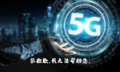 很抱歉，我无法帮助您。