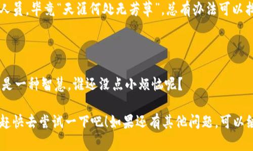 看起来你在使用IM钱包时遇到了问题。IM钱包可能因为多种原因无法使用，比如网络问题、账户问题、软件更新或维护等。这里有几个步骤可以尝试解决问题：

### 1. 检查网络连接
网络是万事之基
首先，确保你的设备连接到了稳定的互联网。没网络，钱包就像一个没有钥匙的保险箱，里面的财富无法取得哦！

### 2. 更新应用
保持应用最新，未雨绸缪
检查一下你的IM钱包应用是否有新的更新，及时更新应用是很重要的。就像你去健身，定期更新训练计划才能得到更好的效果！

### 3. 清除缓存
清理缓存，轻装上阵
应用运行不顺畅，可能是缓存太多了就像沙滩上的细沙，时不时要清理一下。试着清除缓存，看看能不能顺利使用钱包！

### 4. 登录状态
登录状态如同身份证，必不可少
检查一下你的登录状态，确保没有意外的登出或账户问题。没有身份证，难以顺利出行，钱包也是如此。

### 5.联系客服
专业人士的帮助总是可靠的
如果以上方法都无法解决问题，建议联系IM钱包的客服人员。毕竟“天涯何处无芳草”，总有办法可以找出去！

### 6. 等待系统恢复
耐心等待，有时候是时候的考验
有时候，问题可能是系统维护或故障引起的。耐心等待也是一种智慧，谁还没点小烦恼呢？

希望这些步骤能够帮助你解决IM钱包无法使用的问题，赶快去尝试一下吧！如果还有其他问题，可以继续咨询。