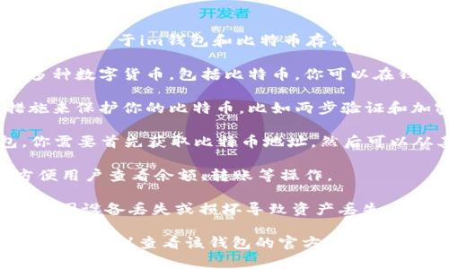 是的，im钱包可以存放比特币（BTC）。下面是一些关于im钱包和比特币存储的要点：

1. **支持的数字货币**：im钱包通常支持多种数字货币，包括比特币。你可以在钱包内查看支持的具体币种。

2. **安全性**：im钱包会提供一些安全措施来保护你的比特币，比如两步验证和加密存储。确保你设定了强密码。

3. **如何存放**：要将BTC存放到im钱包，你需要首先获取比特币地址，然后可以从其他钱包或交易所将比特币转入该地址。

4. **用户界面**：im钱包通常设计友好，方便用户查看余额、转账等操作。

5. **备份和恢复**：确保备份你的钱包，防止因设备丢失或损坏导致资产丢失。

如果你在使用im钱包存储比特币时有任何问题，建议查看该钱包的官方文档或支持页面，以获取最新的信息和指南。