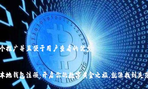 思考一个推广并且便于用户查看的优秀


比特币本地钱包注册：开启你的数字黄金之旅，就像找到失落的宝藏