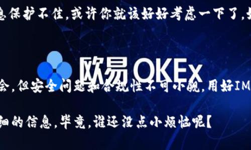 关于“IM钱包是否需要实名”的问题，以下是详细的解答和相关信息。

IM钱包概述

IM钱包，作为一种数字货币钱包，主要用于存储和管理加密货币。数字货币的普及使得各种钱包层出不穷，它们有不同的功能和特点。其中，IM钱包受到许多用户的青睐，主要是因为其操作简单，安全性高。不过，在使用IM钱包时，实名问题成为很多用户关注的重点。

实名制的引入背景

首先，我们需要了解为什么数字货币钱包需要实名制。实名制的引入，主要是为了防止洗钱、诈骗等犯罪活动，加强金融监管。一些国家和地区为了保护用户的资产安全和金融安全，对数字货币交易进行了相应的规范。根据相关法律法规，某些钱包在用户注册时需要提供真实身份信息，以便于交易监管。

IM钱包的实名政策

就IM钱包而言，它的实名要求会因地区和政策的不同而异。一些国家可能要求用户在注册时进行身份验证，而另一些国家可能对实名制的要求较为宽松。在注册IM钱包时，如果该钱包处于监管较严格的地区，用户通常需要上传身份证件以及其他相关信息进行身份验证。

不过，对于一些不需要实名的IM钱包，用户可以选择使用简化的注册流程，通常只需要提供电子邮件或手机号码即可。不过，使用未实名的钱包可能会面临一些限制，例如提现额度、交易额度等，因此用户在选择时需要考虑清楚自己的需求。如同一把双刃剑，实名制既能保护用户，又可能影响到用户的便利性。

实名的好处与坏处

在谈论IM钱包的实名问题时，我们不得不提实名的好处与坏处。一方面，实名制为用户提供了一定的安全保障。如果发生了交易纠纷或资金损失，实名账户更容易追踪和处理，相关部门也能更快速地介入。

另一方面，实名制会让一些用户感到不便，有些用户可能出于隐私考虑不愿意提供真实身份信息。谁又能保证自己的个人信息不会被滥用呢？这就像在超市购物，结账时被迫出示会员卡，虽说可以享受打折，但总觉得自己隐私暴露了一点。

如何处理IM钱包的实名问题

对于那些考虑使用IM钱包的用户，建议在决定之前先浏览一下相关的条款与条件。仔细阅读IM钱包的使用协议和隐私政策，看看它们对个人信息的处理措施，确保自己的信息不会被随意使用。

另外，各大钱包也会有用户反馈的部分，查阅其他用户的使用体验也是一种有效的方式。如果大多数用户都反映出实名过程繁琐、信息保护不佳，或许你就该好好考虑一下了。如果你在IM钱包的实名问题上还有疑虑，随时可以联系客服，询问具体的实名流程与政策。

总结

总之，IM钱包是否需要实名与政策、地区等多个因素有关。用户在使用前最好提前了解清楚，加密货币虽然给我们带来了投资的新机会，但安全问题和合规性不可小觑。用好IM钱包，既能享受数字货币带来的便利，又能保障自身的财产安全。

在这个信息化的时代，个人隐私保护始终是一个热门话题。如果你对IM钱包还有其它疑问，不妨在网上继续探索，或许你能找到更详细的信息。毕竟，谁还没点小烦恼呢？