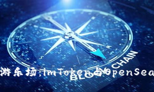 数字资产的游乐场：imToken与OpenSea的奇幻之旅