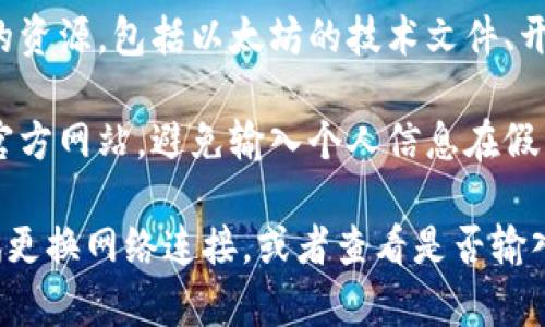 要访问以太坊（Ethereum，简称ETH）的官方网站，可以按照以下步骤进行：

1. **打开浏览器**：首先，确保你的计算机或手机上打开了一个网络浏览器。

2. **输入网址**：在浏览器的地址栏中输入以太坊的官方网站网址，通常是 `https://ethereum.org`。

3. **访问网站**：按下回车键，待页面加载完成后，你就可以访问以太坊的官方网站了。

4. **查阅内容**：官方网站提供了丰富的资源，包括以太坊的技术文件、开发者工具、社区链接和最新新闻等。

5. **安全注意**：确保你访问的网址是官方网站，避免输入个人信息在假冒网站上。

如果你在打开网站时遇到问题，可以尝试更换网络连接，或者查看是否输入了正确的网址。希望这些信息能帮到你！