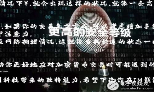 在IM钱包中，如果你看到转币状态显示为“正在打包”，这通常意味着你的交易请求已经被提交到区块链网络中，并正在等待确认。简单来说，这个过程就像是在一个繁忙的餐厅等待你的订单被准备和送到一样。让我们更详细地了解一下这个状态的含义及其背后的过程。

什么是“正在打包”？
当你发送加密货币时，你的交易需要被网络确认，以确保资金从一个账户成功转移到另一个账户。在这一过程中，交易会被打包到一个区块中，然后再被添加到区块链。这个打包的过程就类似于将多个订单放进一个外卖箱，由服务员准备好一起送出。

交易确认的步骤
1. **交易广播**：当你发起一笔转账时，钱包会将这个交易信息广播到网络上。这个时候，虽然你已经提交了交易，但它还没有被确认。
2. **矿工打包**：比特币等加密货币是通过矿工来处理交易的。矿工会竞争性地验证交易并将其打包。在这一步，你的交易需要等待一个矿工来确认并将其包含在下一个区块中。
3. **区块链更新**：一旦一个矿工成功地将交易打包到区块中并找到一个合法的哈希值，区块会被添加到区块链中，这时你的交易就被确认了。

为什么有时候会“正在打包”很久？
很有可能是当前网络拥堵，导致你的交易需要排队等待。有时候，特别在需求高峰期（比如某个币种被广泛交易的情况下），就会出现这样的状况。就像一条高速公路上的车辆一样，有时会因交通堵塞而无法前行。谁还没点小烦恼呢？加密货币的世界也是如此。

如何应对“正在打包”状态？
1. **提升手续费**：在钱包中，你通常可以选择交易手续费的高低。手续费越高，矿工越有动力优先处理你的交易。如果你的交易急需完成，可以考虑增加手续费。
2. **耐心等待**：有一些交易是无法加急的，这种情况下，最好的办法就是耐心等待，或者去喝一杯咖啡，转移一下注意力。
3. **查询区块链浏览器**：使用区块链浏览器（如Blockchair, Etherscan等）可以让你查看到你的交易状态以及网络拥堵情况。这就像查找快递的状态一样，能给你一些心理安慰。

结论
总之，IM钱包显示“正在打包”并不意味着有什么不对，反而是整个区块链交易流程的一部分。了解这个过程会帮助你更好地应对加密货币交易时可能遇到的各种情况。记得在交易时多考虑手续费和网络状态，让一切顺利进行。

在这个日益数字化的时代，加密货币和区块链显得越来越重要。即便是“正在打包”这样的小麻烦，也让我们体验到科技带来的独特魅力。希望下次你在IM钱包看到“正在打包”的时候，能带着淡定和一丝幽默感，静待结果的到来。