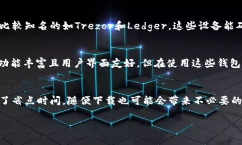 在寻找莱特币钱包的过程中，你可以通过多种渠道和平台进行下载和安装。以下是一些介绍和建议：

1. 官方钱包网站
最安全的获取莱特币钱包的方式是访问莱特币的官方网站，通常官网会提供官方版的桌面和移动钱包下载链接。确保从官方网站下载，以避免第三方应用程序的安全隐患。

2. 移动应用商店
对于使用智能手机的用户，可以通过Apple App Store或Google Play Store搜索“Litecoin Wallet”来找到多个莱特币钱包应用。这里的应用通常会有用户评价和下载量，可以帮助你选择靠谱的选项。

3. 硬件钱包
如果你较为注重安全，还可以考虑硬件钱包。硬件钱包可以安全地存储莱特币及其他加密货币，比较知名的如Trezor和Ledger。这些设备能确保你的私钥不被网络攻击所窃取。

4. 第三方钱包
市场上有许多第三方加密货币钱包（如Exodus、Coinomi等），这些钱包通常支持多种加密货币，功能丰富且用户界面友好。但在使用这些钱包时，请务必了解其安全性及用户评价。

总结
下载莱特币钱包并不复杂，但需要注意安全性和选择合适的平台。选择官方渠道下载，即使是为了省点时间，随便下载也可能会带来不必要的烦恼。你有没有想过，下载钱包就像挑选一个新家一样——一定要找到一个安全舒适的地方啊！

如果你还有其他疑问，欢迎继续问我！