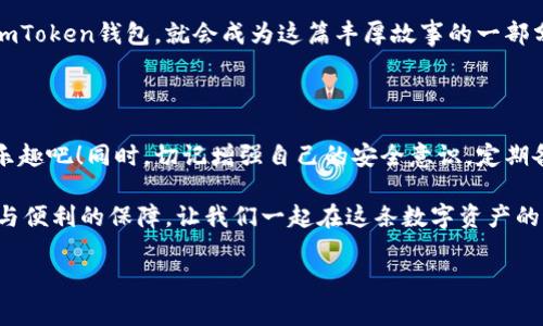 imToken钱包里能否容纳OKB？

在数字货币的广阔天地中，各种钱包如繁星般闪烁，而imToken则是一颗耀眼的明星。作为一款备受关注的数字资产钱包，它所能支持的货币种类备受用户期待。在众多币种中，OKB作为OKEx交易所的原生代币，备受瞩目。那么，问题来了：imToken钱包能存储OKB吗？

什么是imToken钱包？

imToken钱包，正如一位认真负责的宝藏管理者，致力于为用户提供更安全、更便捷的数字资产存储服务。这款钱包自推出以来，就赢得了广大用户的青睐。从简单易用的界面到多层安全保护，imToken钱包无疑是数字货币爱好者的理想选择。更重要的是，它支持多种主流币种及以太坊ERC20代币，为用户提供了相对广泛的选择空间。

OKB是什么？

OKB是OKEx交易平台发行的交易代币，其地位就像是交易所的“VIP卡”。持有OKB不仅能享受交易手续费的优惠，还有机会参与平台上的各种活动与权益。因此，很多用户迫切希望通过各种渠道获得更多OKB。而能否将其存储在imToken钱包中，显得尤为重要。

imToken钱包能否存储OKB？

答案是肯定的！imToken钱包支持存储OKB。在这方面，imToken像是一位热情的房东，每个新来的客人都能找到自己的专属空间。无论是比特币、以太坊还是OKB，imToken钱包都希望为用户提供周到的服务。

如何在imToken钱包中存储OKB？

首先，你需要确保自己已经下载并安装了imToken钱包。如果你还在犹豫下载，这提醒你一下：数字资产的存储就像生存技能一样重要，赶紧行动吧！

接下来，你只需按照以下步骤，就能顺利将OKB存储到imToken钱包中：

ol
    li打开imToken钱包，确保你已经创建了一个钱包账户。/li
    li在主页面，点击“资产”选项，进入钱包账户管理页面。/li
    li点击右上角的“添加资产”按钮，查找OKB。/li
    li在结果中找到OKB，点击“启用”按钮，这一步就像开启了一扇新大门，准备好迎接新朋友的到来。/li
    li确保你的钱包已正确显示OKB资产，接下来就可以将OKB转入这个钱包中了。只需点击相应按钮，输入相关信息，确认无误后，就可以开始“存储之旅”了！/li
/ol

存储OKB的安全性

存储数字资产，安全性始终是首要关注点。imToken钱包使用多重加密技术，确保用户资产安全。这种安全性就好比是给数字资产穿上了一层坚不可摧的铠甲，确保在数字世界中安全无忧。

总结

在这个数字货币蓬勃发展的时代，imToken钱包正如一位可靠的伙伴，助力广大用户进行资产的存储与管理。而OKB作为一款优秀的代币，当然也能在这位伙伴的照顾下安然无恙。如果你还在徘徊于钱包的选择，或担心OKB的存储，那么不妨试试imToken钱包，让它成为你数字资产管理路上的得力助手！

最后，无论你是否已经创建了你的imToken钱包，存存OKB，汇聚财富是一件十分不错的事情。谁还没点小烦恼呢？希望通过本文的解答，可以让你消除疑虑，轻松愉快地享受数字资产的乐趣！

看未来，数十年后的我们会如何记住这段旅程？

展望未来，随着区块链技术的不断进步和数字货币的普及，持有和管理数字资产的方式也将变得更加多样化和方便。imToken钱包和OKB的结合，也许会成为许多人数字资产管理的经典例子。

在不久的将来，或许我们会在某个懒洋洋的午后，坐在草地上，翻阅着自己的数字资产，就像翻开一本厚厚的书，细细欣赏其中的每一个章节。而imToken钱包，就会成为这篇丰厚故事的一部分，为我们的数字资产旅程增添精彩。

最终建议

如果你还没有尝试imToken钱包，现在正是一个绝佳的机会。别让琐碎的烦恼扰乱你的交易计划，下载安装后，尽情享受数字货币带来的便捷与乐趣吧！同时，切记增强自己的安全意识，定期备份你的钱包信息，确保每一次交易都能安全顺利。

总之，希望大家在数字货币的世界里能够乘风破浪，创造属于自己的财富传奇，不论是存储OKB，还是其他币种，都能在imToken钱包中找到安全与便利的保障。让我们一起在这条数字资产的道路上探索未来！

imToken, OKB, 数字钱包, 资产管理/guanjianci
