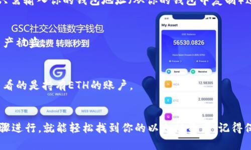 要找出你钱包里的ETH（以太坊），你需要遵循一些简单的步骤。以下是你可以采取的步骤：

### 1. 验证你使用的钱包类型
确保你知道你使用的是哪种类型的钱包，是软件钱包（如MetaMask、Trust Wallet等）还是硬件钱包（如Ledger、Trezor等）。不同的钱包管理方式不同。

### 2. 打开你的钱包应用
如果你在使用软件钱包，打开相应的应用程序；如果是硬件钱包，请确保设备已连接，并打开相应的工具。

### 3. 登录你的钱包
输入你的密码或使用指纹等生物识别方式登录。确保你使用正确的账户信息。

### 4. 查找ETH余额
在钱包的主界面，应该有一个显示你的资产余额的部分。查找以太坊或ETH的字样。通常，钱包会将你的不同资产分开列出。

### 5. 查看交易历史
如果你想知道你的ETH来自哪里或者有什么交易，通常在应用中会有一个“交易历史”或“活动”的部分。在这里，你可以查看所有与ETH相关的交易记录。

### 6. 使用区块链浏览器
如果你仍然找不到ETH，可以使用区块链浏览器（如Etherscan）。只需输入你的钱包地址（从你的钱包中复制）进行搜索。你将看到与该地址相关的所有交易历史，以及余额信息。

### 7. 保护你的钱包
确保你的私钥或助记词安全保存，不要与他人分享，以防止你的资产被盗。

### 8. 工作小提示
如果你加了多个地址或账户，确保切换到正确的账户，以确保你查看的是持有ETH的账户。

### 总结
简单来说，找出你在钱包里的ETH其实并不复杂，只要按照以上步骤进行，就能轻松找到你的以太坊资产。记得保持安全意识，以确保你的财产安全。