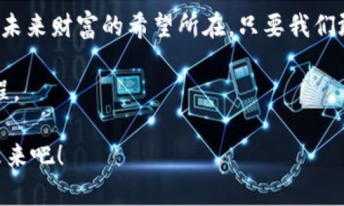   “从ZB到IMToken：数字货币的双重奏，开启你的财富之旅！” / 

 guanjianci 数字货币, ZB, IMToken, 投资 /guanjianci 

引言：数字货币的奇幻旅程

在如同万花筒般多彩的现代金融世界中，数字货币犹如夜空中璀璨的明星，吸引着我们每一个人的目光。但在这个星空中，ZB和IMToken这两颗星星，可以说是闪耀得特别夺目。从ZB的交易平台到IMToken的数字钱包，他们形成了一种独特的“数字双重奏”，帮助我们导航这片财富的海洋。谁还没点小烦恼呢？今天，就让我们一起踏上这段旅程，解锁数字资产的奇妙世界，看看它们如何改变我们对财富的理解。

一、ZB：交易的乐章

想象一下，ZB就像是一位出色的指挥家，指引着数百位财富乐手在数字货币的交响曲中翩翩起舞。成立于2017年的ZB数字资产交易平台，凭借高效的交易系统和丰富的资产选择，迅速成为数字货币界的一员。这里汇聚了数百种数字货币的交易对，从比特币到以太坊，甚至是一些新兴的ALT币，仿佛一个丰盛的“财富自助餐”，任你随意选择。

在这里，用户不仅能够享受低汇兑手续费和高流动性的方法，还能在各种线上活动中参与到社区建设，似乎每一次交易都是一次小小的冒险，让你在财富的海洋中畅游。在数字经济高速发展的今天，ZB为用户提供了一个安全而多元的交易平台，帮助你实现财富的增值，无论你是投资新手还是经验老道的行家，都能在这里找到适合自己的那些旋律。

二、IMToken：安全的港湾

而IMToken则可以看作是我们在财富大海中的安全港湾。对于任何投资者而言，安全感尤为重要。而IMToken作为一款便捷的数字资产钱包，提供了高效的资产管理和安全性保障。像是航海图，可以帮助你轻松找到每一个数字资产的归宿。用户能够在IMToken中创建多个钱包，管理不同的数字资产，与此同时，它的安全机制让人倍感安心。

更不要小看IMToken的用户界面，清新直观的设计仿佛在告诉我们：管理数字资产并不需要太高深的技术，只需几个简单的步骤，就能让你在数字货币的世界里游刃有余。并且，IMToken支持多种数字货币的存储与转账，用户不仅能轻松交易，还能体验到一系列的去中心化应用（dApp），这就如同丰盛的盛宴，让你大快朵颐的同时，享受到区块链技术带来的便利。

三、ZB和IMToken的搭配：黄金组合

那么，ZB与IMToken的组合到底是什么样的呢？可以把它理解为一对黄金搭档，ZB负责丰富的交易和投资机会，而IMToken则确保你的财富安全地停靠在港湾。你可以在ZB上尽情交易、投资，甚至是参与一些新币的首发，而将所获收益第一时间转移到IMToken底下的安全钱包里，这样的“左右手互补”，简直让人惊叹。

想象一下，你在ZB上购买了新兴币种，几天之后，它的价格如同坐火箭般直冲云霄，你在交易平台上的余额瞬间膨胀，此时你可以选择将这些收益转入IMToken，然后安枕无忧。不用担心黑客、丢钱，因为IMToken在安全性上的表现可是相当亮眼的，让你在财富增长的同时，更能享受内心的宁静。

四、数字货币投资的风险与机遇

当然，投资数字货币并不是“坐享其成”的轻松事，在这片财与乐的海洋中，暗流涌动，风险与机遇共存。每一位投资者都需要擦亮眼睛，全面考虑市场的波动，制定科学合理的投资策略。就像是乘风破浪的水手，要懂得风向的变化，以便及时调整航线。

在此，我们不妨谈谈一些关于风险控制的小技巧。首先，一定要了解自己的风险承受能力，可以设定一个“止损”预警，比如说资金的1%-2%作为心理承受范围。其次，投资组合也是相当重要，不应将所有的鸡蛋放在同一个篮子里，合理分配资产到不同币种中，既可以减少单一币种波动带来的风险，也可以把握住多个市场的机会。同时，持续关注市场动态，学习相关知识，也能帮助我们更好地应对各种变化。

五、轻松上手：如何开始你的数字货币之旅

那么，如何开始这场数字货币之旅呢？首先，选择一个合适的交易平台，例如ZB，通过注册账户并完成KYC认证，打开你的投资之门。其次，下载IMToken，创建属于您自己的数字钱包，确保所有操作安全有序。在选定了交易平台及钱包后，了解数字资产的基本知识也非常重要，从基础的区块链原理到各类币种特性，以上知识将为您未来的投资决策提供指导。

当然，试着在模拟交易中小试牛刀，也是一种不错的方式。你可以通过虚拟货币交易来感受市场的波动，预演未来的投资策略，避免真正操作时的手忙脚乱。最后，保持一个开放的心态，正确看待每一次成功与失败，在不断实践中提升自己的投资能力。

总结：财富之旅的无尽可能

总而言之，ZB和IMToken的结合为我们带来了无限的财富可能。就像航海者驾驭着自己的船只，在风浪中寻找着那片属于自己的宝藏。数字货币的世界广阔无垠，不仅仅是技术的前沿，更是未来财富的希望所在。只要我们敢于尝试、愿意学习，以积极的态度面对每一个波动，那么离我们理想的财富目标也会更进一步。

在这条旅程中，我们可能会遇到一些小烦恼，但请记住，谁还没有点小烦恼呢？它们都是我们成长的调味剂。只要保持热情与探索，我们就能够在ZB与IMToken的陪伴下，踏上这段财富的旅程。 

对于许多数字货币投资者而言，ZB和IMToken的搭配就像是生活中的双生花般美丽而实用，赋予了金融世界一份全新的可能性。快来加入这场财富盛宴，让我们一起探索数字货币的精彩未来吧！