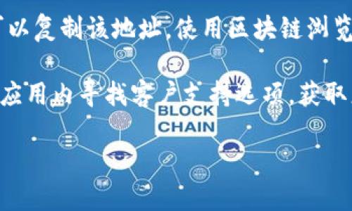 要在im钱包中查询币地址的名称，您可以按照以下步骤操作：

1. **打开im钱包应用**：首先，确保您已经下载并安装了im钱包，并且登录到您的账户。

2. **查看钱包地址**：在主界面，找到“钱包”或“资产”选项，选择您想查询的具体币种。

3. **查看详细信息**：点击具体币种后，通常会有一个“详细信息”或者“查看地址”的选项，点击进入。

4. **查询地址名称**：在详细信息页面中，您可能会看到与该地址相关的名称或者备注。某些钱包允许用户为不同的地址设置标签。

5. **使用区块链浏览器**：如果im钱包本身没有提供地址名称，您还可以复制该地址，使用区块链浏览器（如Etherscan、BscScan等）进行查询，查看有关该地址的更多信息。

如果您在操作过程中遇到任何困难，可以查看im钱包的帮助文档，或在应用内寻找客户支持选项，获取更直接的帮助。

希望这些信息对您有所帮助！如果还有其它问题，欢迎随时询问。