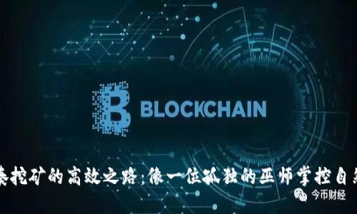 探索独奏挖矿的高效之路：像一位孤独的巫师掌控自然的力量