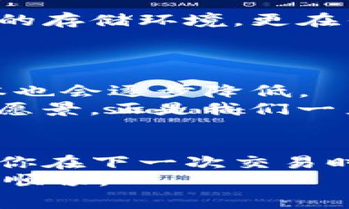   “挖矿不再是梦：让你的imToken账户轻松省下高级矿工费！” / 
 guanjianci imToken, 矿工费, 加密货币, 钱包 /guanjianci 

1. 引言：在区块链的海洋中遨游
在如今这个炫酷的数字世界中，区块链仿佛是海洋中的一座宝藏岛，完全吸引着无数的渔民（我们可以称之为“矿工”）前来挖掘。然而，挖到宝藏所付出的代价，尤其是矿工费，往往让人心瘆。你是否也在想，如何才能在保证安全的同时，还能省下一些矿工费呢？今天，我们就来聊聊imToken钱包如何帮助你减少这些不必要的支出。

2. 什么是矿工费？
简单来说，矿工费是在进行区块链交易时，用户需支付的一种费用，用于补偿矿工（或节点）在验证和处理交易中所付出的努力。这就像是你去餐厅用餐后的小费，虽然不强求，但却是对服务的基本认可。
然而，谁还没点小烦恼呢？有时候，当区块链交易拥堵时，矿工费用飙升，简直让人感觉像是在高档餐厅消费了大龙虾，钱包瞬间瘪了。现在，咱们来看看imToken的钱包是如何助你一臂之力的。

3. imToken的特色功能
imToken钱包不仅仅是一个存储加密货币的钱包，它更像是你区块链旅程中的小助手，帮助你做出聪明而节省成本的决策。

h43.1 智能费用预测/h4
imToken内置的费用预测工具就像是你的私人财务顾问，通过分析网络拥堵情况，帮助你选择最佳的交易时机。想象一下，在你准备去取款时，能够知道何时去人少的ATM机，这就是imToken带给你的便利。

h43.2 自定义矿工费/h4
更酷的是，imToken允许用户自定义矿工费，用户可以根据当前网络状态灵活调整费用。就像你在超市购物时，可以选择库存好、便宜又好用的商品，而不是凑合着买下那些高价货。

4. 如何减少矿工费？几招教给你
那么，有哪些实用的方法可以帮助你减少imToken钱包中的矿工费呢？下面的这些小贴士，定能让你在数字货币的世界中游刃有余。

h44.1 选择合适的交易时间/h4
经历过区块链高峰期的人，可能都深有体会。在交易活动最活跃的时段，矿工费往往会水涨船高，真是让人坐不住，因此聪明的办法就是选择较为空荡的时段进行交易，就像下午茶时间去咖啡馆，既能享受又不用排队。

h44.2 考虑批量交易/h4
如果你有多笔交易需要处理，不妨考虑批量交易功能。这就像你去超市买一车商品，不仅节省了时间，还能得到一些优惠。这种方式能显著降低你每笔交易的费用，保留了钱包的充裕感。

h44.3 利用imToken的延迟功能/h4
在imToken中，可以设置交易的确认延迟。这意味着你愿意等更长的时间，以换取较低的矿工费。这就像你冒着大雨去参加聚会，却发现那家你早已预定的咖啡馆正好打折，真是值回票价！

5. 小结：智慧出行，省钱省心
在区块链的浪潮中，掌握一些减少矿工费的小技巧，让你既能畅游数字货币的海洋，又不至于因费用问题而感到头疼。imToken不仅为用户提供了一个安全的存储环境，更在传统的钱包功能上加入了更多人性化的设计，助你轻松应对交易费用的问题。
所以，有了这些小策略，为什么还要让矿工费困扰着你呢？就像是拥有了能看到未来的眼镜，轻松把控每一次交易，开心又省心。

6. 未来展望：去中心化新趋势
当我们展望未来，去中心化的趋势将愈发显著。imToken钱包的持续创新和，无疑是顺应了这一潮流。随着技术的进步和用户需求的多元化，我们的交易成本也会逐步降低。
想象一下，未来的某一天，矿工费就像是云朵般随风飘散，不再成为限制我们交易的一道难关。你可以在这片广阔的数字货币天空中，自由翱翔。这种美好的愿景，正是我们一直追求的目标。

7. 结语：明智的选择，从imToken开始
总之，imToken不仅在路上为你铺就了一条通向成功的坦途，更在管理费用与用户体验之间找到了一种平衡。今天的讨论希望能为你打开一扇新的窗口，让你在下一次交易时，能有更大的把握和信心。
所以，当你再一次考虑交易的时候，记得带上这些小技巧，轻松应对矿工费的困扰，成为一个智慧的数字货币玩家。这样，你的imToken旅程一定会更加精彩、顺畅。