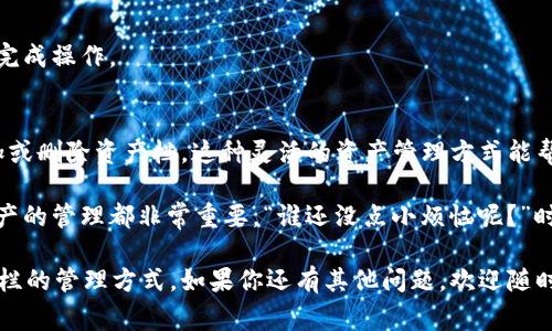 在 imToken 中，添加或删除资产栏的操作非常简单。下面是详细步骤：

如何在 imToken 中添加资产栏
如果你想在 imToken 中添加新的资产栏，这里有几个简单的步骤可以帮助你完成。首先，确保你已打开 imToken 应用程序并成功登录。

1. **打开资产页面**
在 imToken 的主界面上，你会看到“资产”选项，点击它进入资产页面。

2. **添加资产**
在资产页面，通常会有一个“添加资产”按钮或者“ ”图标。点击它，会出现一个搜索框，上面写着“搜索资产”。

3. **选择资产类型**
在搜索框中输入你想添加的资产名称（例如，某个代币的名称），或者直接从可用资产列表中找到你感兴趣的代币。

4. **确认添加**
找到你想添加的资产后，点击它旁边的“添加”按钮。这样，你选择的资产就会添加到你的资产栏中，方便你日后的管理和交易。

如何在 imToken 中删除资产栏
有时候，用户可能会想要清理不再持有或关注的资产。删除资产栏同样简单：

1. **打开资产页面**
同样，首先进入 imToken 的资产页面。这里会列出你当前持有的所有资产。

2. **长按或滑动资产**
找到你想要删除的资产，通常可以通过长按该资产图标或者向左滑动来打开删除选项。

3. **选择删除**
在弹出的选项中，选择“删除”或“隐藏”选项。这将移除该资产，使其不再显示在你的资产栏中。

4. **确认操作**
最后，系统可能会要求你确认删除，点击确认即可完成操作。

总结
通过上述步骤，你可以轻松地在 imToken 中添加或删除资产栏。这种灵活的资产管理方式能帮助每位用户更好地跟踪自己的投资动态。

不论你是数字货币的新手，还是资深玩家，做好资产的管理都非常重要。“谁还没点小烦恼呢？”时刻关注你的资产变化，让你的投资决策更加明智！

这部分内容希望能帮助到你了解 imToken 资产栏的管理方式。如果你还有其他问题，欢迎随时询问！