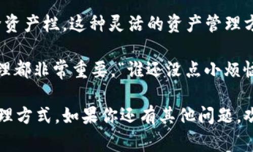 在 imToken 中，添加或删除资产栏的操作非常简单。下面是详细步骤：

如何在 imToken 中添加资产栏
如果你想在 imToken 中添加新的资产栏，这里有几个简单的步骤可以帮助你完成。首先，确保你已打开 imToken 应用程序并成功登录。

1. **打开资产页面**
在 imToken 的主界面上，你会看到“资产”选项，点击它进入资产页面。

2. **添加资产**
在资产页面，通常会有一个“添加资产”按钮或者“ ”图标。点击它，会出现一个搜索框，上面写着“搜索资产”。

3. **选择资产类型**
在搜索框中输入你想添加的资产名称（例如，某个代币的名称），或者直接从可用资产列表中找到你感兴趣的代币。

4. **确认添加**
找到你想添加的资产后，点击它旁边的“添加”按钮。这样，你选择的资产就会添加到你的资产栏中，方便你日后的管理和交易。

如何在 imToken 中删除资产栏
有时候，用户可能会想要清理不再持有或关注的资产。删除资产栏同样简单：

1. **打开资产页面**
同样，首先进入 imToken 的资产页面。这里会列出你当前持有的所有资产。

2. **长按或滑动资产**
找到你想要删除的资产，通常可以通过长按该资产图标或者向左滑动来打开删除选项。

3. **选择删除**
在弹出的选项中，选择“删除”或“隐藏”选项。这将移除该资产，使其不再显示在你的资产栏中。

4. **确认操作**
最后，系统可能会要求你确认删除，点击确认即可完成操作。

总结
通过上述步骤，你可以轻松地在 imToken 中添加或删除资产栏。这种灵活的资产管理方式能帮助每位用户更好地跟踪自己的投资动态。

不论你是数字货币的新手，还是资深玩家，做好资产的管理都非常重要。“谁还没点小烦恼呢？”时刻关注你的资产变化，让你的投资决策更加明智！

这部分内容希望能帮助到你了解 imToken 资产栏的管理方式。如果你还有其他问题，欢迎随时询问！