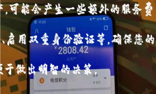 截至我最后的更新，imToken 钱包的下载是免费的。imToken 是一个支持多种数字资产管理的移动钱包，用户可以通过应用商店（如 Apple App Store 或 Google Play Store）免费下载并使用。

不过，虽然下载是免费的，但请注意使用钱包时可能会涉及以下几种费用：

1. **交易费用**：当你进行加密货币转账时，通常需要支付网络费用（Gas Fee），这与区块链网络的拥堵程度和交易类型有关。

2. **服务费用**：如果你在钱包中进行某些特定的服务，例如购买或兑换数字资产，可能会产生一些额外的服务费用。

3. **安全费用**：在使用imToken 钱包时，确保采用安全措施，例如定期备份钱包、启用双重身份验证等，确保您的数字资产安全。

建议在使用 imToken 钱包之前，了解其功能特性、服务条款及相关费用信息，以便于做出明智的决策。