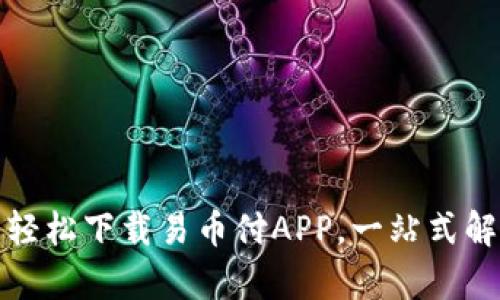 钱袋子里的魔法：轻松下载易币付APP，一站式解决你的支付烦恼！