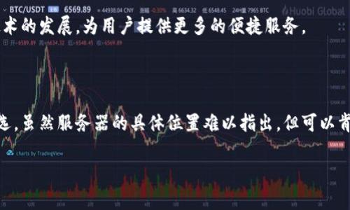 关于imToken钱包的服务器位置，具体的服务器信息通常不会对外公开，以保证用户的安全和隐私。但可以提供一些关于imToken钱包的基本信息以及其相关特性。

### imToken钱包简介

imToken是一个基于区块链技术的数字资产钱包，支持多种数字货币的存储和管理，包括以太坊及其ERC20代币等。imToken的设计旨在为用户提供安全、便捷的数字资产管理体验。

### 1. 安全性与隐私

imToken钱包非常注重用户的安全和隐私保护。钱包中的私钥是由用户自己管理的，imToken不会存储用户的私钥。这也意味着，即使服务器遭到攻击，用户的资产也不会受到影响，前提是用户妥善保管自己的私钥和助记词。

### 2. 用户体验

imToken钱包的界面设计简洁友好，用户能够轻松进行资产的转账、兑换及查询。用户在使用钱包的过程中，能够享受到流畅的操作体验，几乎不需要技术背景。

### 3. 多链支持

imToken不仅仅支持以太坊，随着区块链技术的发展，它也逐渐支持多条公链。用户可以轻松管理不同的数字货币资产，免去在不同钱包之间频繁切换的麻烦。

### 4. 社区与支持

imToken拥有活跃的社区和支持团队，可以为用户解答在使用过程中的各种疑问，无论是钱包的基本使用，还是更复杂的区块链知识，都能能得到帮助。

### 5. 未来发展

imToken致力于不断更新和其产品，增强安全性和用户体验，同时也会持续关注区块链技术的发展，为用户提供更多的便捷服务。

### 总结

imToken钱包以其卓越的安全性和用户友好的设计，成为了许多用户管理数字资产的首选。虽然服务器的具体位置难以指出，但可以肯定的是，imToken团队在安全和用户体验方面投入了大量的精力。

如果你对imToken或其他加密货币钱包还有疑问，欢迎随时提问！