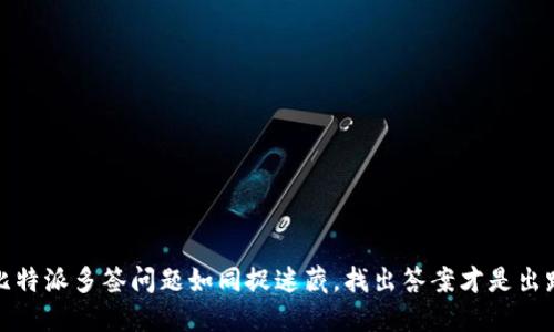 比特派多签问题如同捉迷藏，找出答案才是出路