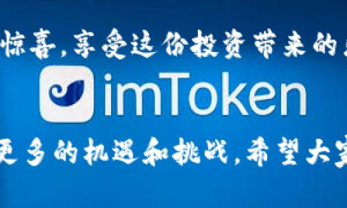   牛牛通宝转到imToken如同借道高速公路，畅享数字资产的自由之旅 / 

 guanjianci 牛牛通宝, imToken, 数字资产, 钱包 /guanjianci 

前言：数字资产的高速公路
在数字经济飞速发展的今天，数字资产如同一条蜿蜒的河流，源源不断地滋养着我们的生活。而其中，牛牛通宝作为一种新兴的数字资产，其流动性与实用性不容小觑。想象一下，如果将牛牛通宝顺利转入imToken，就仿佛驾驶着一辆跑车，顺畅地驶入高速公路，开启一段别样的旅程。那么，怎样才能让这段旅程既安全又高效呢？让我们一探究竟。

第一步：什么是牛牛通宝？
牛牛通宝，顾名思义，犹如投资市场中的“小金牛”，它的价值随着市场变化而波动。它为用户提供一种便捷且高效的交易方式。在数字货币的世界里，牛牛通宝以其独特的优势吸引了大量的投资者和用户。“谁还没想过如何在市场中找到一头金牛呢？”这句话不仅适用于牛牛通宝，也适用于每一个追求财富自由的人。

第二步：为何选择imToken？
imToken就像是数字资产世界中的“超级管理员”，不仅支持多种数字货币的存储和管理，还具备安全性和便捷性。你可以把它想象成一个智能的数字钱包，它的操作界面友好且直观，即使是新手也能轻松上手。它的各种功能如同一把钥匙，打开了数字资产管理的大门，给用户带来前所未有的便利和乐趣。

第三步：牛牛通宝如何转到imToken？
转账的过程往往是人们最关注的环节，像一场高科技的魔术表演，既需技巧也需耐心。接下来，让我们一步步来解锁这一神秘过程：

h41. 注册imToken账户/h4
首先，你需要下载并安装imToken应用。如果你对手机的操作如同驾驭飞行器，那么这一步就像是选择一个合适的降落点。注册过程快速而简单，输入基本信息后，系统会引导你完成接下来的步骤。

h42. 获取牛牛通宝的地址/h4
在imToken中，每一种数字资产都有自己独特的地址，像是每一个邮政编码。你需要找到牛牛通宝的收款地址，这个过程既有趣又刺激，仿佛在进行一场寻宝游戏。找到地址后，别急着转账，先把地址复制下来。

h43. 完成转账/h4
现在是时候让牛牛通宝展翅高飞了！打开你存放牛牛通宝的平台，从转账页面输入imToken的地址，再输入希望转账的数量，最后确认无误后点击“发送”。谁还没在确认的瞬间小心翼翼地捏紧钱包呢？

h44. 等待确认/h4
转账成功后，你只需耐心等待网络的确认。在这个等待的过程中，可以想象一下牛牛通宝在链上飞奔的画面，既欢快又期待。

第四步：有什么需要注意的？
虽然操作简单，但小心驶得万年船。在转账过程中，需要注意以下几点：
ul
    li确保地址的准确性：复制粘贴真的很方便，但也容易出错。/li
    li确认网络情况：尽量选择网络状态良好的时机进行转账。/li
    li了解转账费用：不同平台、不同资产的转账费用差异较大，提前了解可以避免尴尬。/li
/ul

第五步：成功案例分享
就像游戏中通关成功后的欢呼声，成功转账后那种轻松的心情无法用言语形容。我们不妨来听听几位用户的真实经历：

小李是一位数字货币的新手，他在第一次尝试将牛牛通宝转入imToken时，有些紧张。“小心驶得万年船”这句话在他脑海里挥之不去。他耐心按照每一步进行，结果顺利完成了转账，还意外获得了平台的活动奖励。小李表示：“我觉得自己像一个小英雄，超越了魔法的障碍！”

而小张则是一位资深用户，她找到了转账的乐趣。“这就像是一场旅行，每一次的转账都是一次新的体验。我对数字资产的了解越来越深入，也让我认识到更多志同道合的朋友。”她笑着说。

第六步：小总结
总的来说，将牛牛通宝转入imToken的过程就像是一场精心策划的冒险游戏。从注册账户到完成转账，每一步都有挑战和乐趣。希望每一位用户都能在这段数字资产的旅程中探索到更多的惊喜，享受这份投资带来的乐趣。毕竟，谁不想在这个瞬息万变的数字经济时代，与自己心爱的资产携手同行呢？

结语：开启你的数字资产新时代
回首整个过程，牛牛通宝转入imToken简直就是一次令人振奋的旅程。在这条高速公路上，你不仅是驾驶者，也是见证者。未来的数字资产伴随着技术的进步和市场的发展，将会为我们带来更多的机遇和挑战。希望大家都能在这场数字资产的盛宴中，找到属于自己的那一份价值和乐趣。记住，“人生如戏，全靠演技”，而管理数字资产的能力，正是我们在这个时代的“演技”，让我们用智慧和勇气迎接未来吧！