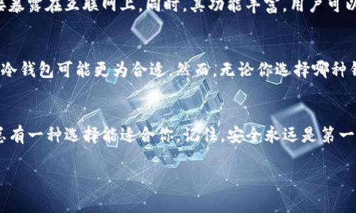 XRP（瑞波币）是一种数字货币，因其快速的交易速度和低廉的费用而受到关注。在选择存储XRP的地方时，有多种选择可供用户选择。下面是关于XRP存储钱包的多种类型及其特征的详细介绍。

1. 官方钱包：XRP Ledger Wallet
XRP Ledger Wallet是由Ripple公司官方提供的钱包。它是一个浏览器钱包，允许用户直接与XRP区块链交互。用户可以轻松创建、管理和恢复他们的XRP资产。此外，官方钱包支持多种功能，如XRP额度的查看和管理。对于那些刚刚接触XRP的用户，官方钱包是个不错的起点。

2. 热钱包：便捷但需注意安全
热钱包，顾名思义，始终保持在线状态，方便用户随时随地进行交易。除了XRP Ledger Wallet，许多主流交易所（如Binance、Kraken等）也提供热钱包服务。虽然热钱包提供快速的交易体验，但因为一直连接互联网，安全性相对较低，用户需关注账户安全，定期更改密码，开启双重验证，确保资产安全。谁还没点小烦恼呢？

3. 冷钱包：安全的守护者
冷钱包是指离线存储的钱包，常见的有硬件钱包（如Ledger Nano S、Trezor）和纸钱包。冷钱包通过物理隔离的方式，大大减少了被黑客攻击的风险，非常适合长期投资者。虽然使用稍显复杂，但冷钱包提供了近乎绝对的安全保障。想象一下，像把你的金银珠宝放进保险箱一样，冷钱包便是你的数字资产保险箱。

4. 移动钱包：随时随地，一手掌握
移动钱包应用（比如Trust Wallet、Atomic Wallet）允许用户在手机上存储和管理他们的XRP。移动钱包既可以是热钱包也可以是冷钱包，但一般来说它们更倾向于热钱包类型。移动钱包的优点是便携，用户可以随时随地访问和管理自己的资产。不过，用户需要确保手机的安全性，并定期更新应用，避免安全隐患。

5. 桌面钱包：稳定可靠的选择
桌面钱包是指安装在本地计算机上的软件钱包，如Exodus或Rippex。桌面钱包相对于在线钱包而言具备较高的安全性，因为它们不会直接暴露在互联网上。同时，其功能丰富，用户可以更细致地管理和查看交易记录。不过，桌面钱包也要定期备份和维护，以确保数据安全。

6. 选择合适的钱包：根据需求而定
在选择XRP钱包时，用户应根据自己的需求考虑。比如，如果你是频繁交易者，热钱包或许能满足你的需求；如果你是长期持有者，那么投资冷钱包可能更为合适。然而，无论你选择哪种钱包，确保安全性都是首要考量。别忘了，投资数字货币的同时，也要学会保护自己的数字资产！

总结
XRP可以存储在多种类型的钱包中，各种钱包各具特色，适合不同用户的需求。无论是官方钱包、热钱包、冷钱包、移动钱包还是桌面钱包，总有一种选择能适合你。记住，安全永远是第一位的！

希望上述内容对你有所帮助，同时在运用XRP时，能找到适合自己的钱包，并保持乐观的投资心态！