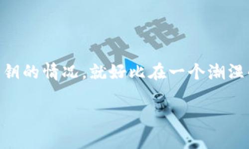 im钱包导入密钥的简单指南：像打开一个宝箱一样

在数字货币的世界里，钱包就像是你珍贵的宝箱，里面存放着你辛辛苦苦得到的财富。而密钥呢，恰好就是那把开启宝箱的钥匙。然而，有时候我们可能会遇到需要导入密钥的情况，就好比在一个潮湿的夜晚，你发现自己的钥匙不小心掉到水里了，没关系，今天我们就来教你如何安全且便捷地将那把钥匙再一次带入你的宝箱中，打开im钱包，享受那份丰富的数字财富！

im钱包导入密钥：像打开宝箱一样简单