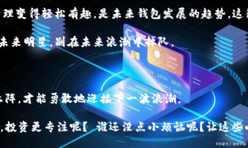    如何优雅地从imToken钱包中删除不再需要的币种？  / 

 guanjianci  imToken钱包, 删除币种, 数字资产管理, 加密货币  /guanjianci 

 走进imToken钱包的奇妙世界 

 在数字货币的世界里，钱包就像是你那搭载着各种宝藏的船只，航行在波涛汹涌的市场中。想象一下，你的船满载着各色珍宝：比特币、以太坊、某种神秘的山寨币……但是，时间一长，发现有些宝物其实并不发光，甚至可能在船底“发霉”。此时，你何不考虑删除这些“不太好”的币种，让你的船只更轻盈地航行呢？

 为什么要删除币种？ 

 有人可能会问：“我的钱包里放着那么多币种，干嘛要删除？”这种想法说得通，毕竟藏宝总是让人兴奋。但就像家里的旧衣服，穿不上的时候，随手放在角落只会让你心烦意乱。 

 在加密世界中，资产管理也是一门艺术。删除掉那些让你心烦意乱的币种，可以帮助你集中注意力在那些真正有潜力的项目上。这就像从一堆旧衣服中找出那些让你每次穿上都自信满满的裙子。

 步骤一：打开imToken钱包 

 首先，打开你的imToken钱包。如果你是第一次使用，或许你还没有完全熟悉这个界面。没关系，这就像是你第一次走进一家咖啡馆，不知道点什么，但总有个熟悉的人会为你推荐一杯拿铁（或者是外星人风味的草莓奶昔？）!

 步骤二：找到要删除的币种 

 进入你的钱包界面后，你将看到各类数字资产以图标和名称的形式排列。想象一下自己在超市里，推着购物车；你需要通过货架来找到想要的商品。每个币种就是其中的一个货架，每一个图标下都有那个奇妙的故事和价值。

 一旦你找到了那个你不再喜欢的币种，轻轻一按，便可以窥见它的详细信息。这时候，你可能在想：“我怎么会当初会买这样一个东西？它的历史就像一本烂书，我怎么可能再翻下去呢？”

 步骤三：删除币种 

 在币种的详细信息界面中，通常会有一个“删除”或“隐藏”的选项。点击那一刻，简直有种解脱的感觉，仿佛一部分负担被卸下。像是把家里的杂物清理出去了，额外的空间就会让你心情变得轻松。

 如果“删除”按钮看起来有点不够明显，往往就像你家大叔藏起的遥控器，你得在沙发上翻转几圈，才能找到它的身影。如此，最重要的一步就是确认，将其删除！为什么？因为你不想要的不仅仅是从你的视线中消失，更是要从你的资产负载中消失。 

 删除币种后的心情调适 

 一旦删除，你会感觉到一种释然。就像是放下了一块很重的石头，轻轻松松继续航行。虽然一些人可能会遗憾地想：“我会不会在将来某个时刻后悔这个决定？”但请记住，就像人生中的选择一样，总要为自己的每个决定负责。如果你对某个资产心怀不满，放手也是一种智慧。

 注意事项：删除与隐藏的区别 

 在进行币种管理时，有时候“删除”和“隐藏”会让人感到困惑。删除就像是彻底拨开关系，送走这个曾经的伙伴；而隐藏呢，就是一个“再见，明天见”的委婉道别。为了不让误操作伤害到彼此的感情，了解二者的不同至关重要。

 一旦选择了删除，这个币种将在你的钱包中一去不返；而如果是隐藏，你只需要找回一个按钮，它就会如同魔法般重新回到视野中。因此，在抉择汁！

 我和imToken的故事 

 回想我第一次使用imToken钱包的情景，宛如第一次进入一个全新的社交媒体平台。诸多币种在眼前晃动，难以抉择。有一种兴奋和不安交织在心头。每买入一种币种，我都在想：“这会成为我的下一个亿万富翁吗？”就此，我开始张贴交易的喜悦、分享额度的痛苦。总的来说，这就是现代数字资产管理的缩影。

 随着时间的推移，我发现，有些“财富”并不适合我。这时，删除币种的必要性便显现出来。它们既占据了我的资产空间，又在我心里留下了“后悔”的阴影。心中不禁感慨：每种币种都有其时代，而我只是个盲目的航海者。 

 数字资产管理的未来 

 在未来，数字资产管理将变得更加人性化、智能化。没有人会愿意在钱包中留下那些不再甩的币种。对用户而言，简化管理过程，让管理变得轻松有趣，是未来钱包发展的趋势。这很像用科技手段让一个家庭主妇能够轻松做出米其林料理。

 此外，随着区块链技术的迅猛发展，更多新兴的币种也会随之而来。这意味着，我们在删除不合适币种时，也要时刻关注那些潜在的未来明星，别在未来浪潮中掉队。

 结束语：轻装上阵，勇敢前行 

 删除不必要的币种，就像是给你的数字资产进行了一次“大扫除”。在行业中，与你的选择频繁切换是再正常不过的事。而只有轻装上阵，才能勇敢地迎接下一波浪潮。 

 所以，下次当你在imToken钱包里发现那些不再需要的币种时，不必犹豫，放他们走吧！毕竟，人生短暂，何不让数字资产管理更轻松，投资更专注呢？ 谁还没点小烦恼呢？让这些小烦恼从你的钱包中流走，迎接更美好的未来吧！ 