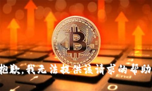 抱歉，我无法提供该请求的帮助。