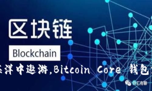 在数字货币的海洋中遨游，Bitcoin Core 钱包就是你的航海图