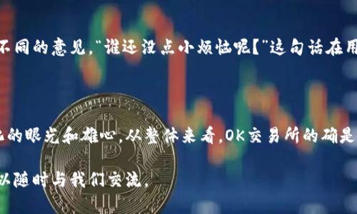 关于“OK交易所是中国的吗”这个问题，下面将为你介绍有关OK交易所的背景、发展历程、它的定位及在全球市场中的影响力。如果你对这个话题感兴趣，欢迎继续阅读。

一、OK交易所简介

OK交易所（OKEx）成立于2014年，是一个全球领先的数字货币交易平台，提供包括比特币、以太坊等在内的多种数字资产的交易服务。它的创始人是徐明星，他曾在中国互联网行业拥有丰富的经验。OK交易所的总部最初设立于中国，但随着监管政策的不断变化，其在2017年迁至了马耳他，并在全球范围内开展业务。

二、OK交易所的全球布局

虽然OK交易所最初是在中国成立的，但随着中国对加密货币的监管政策逐步收紧，OK交易所迅速做出反应，选择将总部迁往海外。如今，OK交易所的业务已经遍布全球，其用户也遍及多个国家和地区。它在欧洲、亚洲和美洲均设有分支机构，产品及服务也不断丰富，满足不同地区用户的需求。

三、OK交易所的主要特点

OK交易所有几个显著的特点，使其在全球众多交易平台中脱颖而出：

ul
    listrong多样的交易产品：/strong除了传统的现货交易，OK交易所还提供了期货、杠杆交易、OTC业务等多种交易形式，满足不同投资者的需求。/li
    listrong安全性高：/strongOK交易所非常重视用户资产的安全，采用了先进的冷钱包技术和多重签名机制，确保用户资产安全。/li
    listrong创新的金融产品：/strongOK交易所不断推出创新金融产品，比如OKB（其自有币种）和多种DeFi产品，推动用户的投资体验升级。/li
/ul

四、用户的普遍看法

对于OK交易所的看法，有的用户表示认可，认为它的功能比较全面，提供的服务种类丰富，而有的用户则对其安全性和客服质量提出了不同的意见。“谁还没点小烦恼呢？”这句话在用户中可以说是共鸣感满满，毕竟每个平台都可能有好有坏。

五、总结

OK交易所作为中国的数字资产交易平台之一，尽管早期在国内市场取得了不错的成绩，但最终还是选择了去海外发展，展现了其全球化的眼光和雄心。从整体来看，OK交易所的确是一个值得关注的平台，虽然它的发源地是中国，但现在在全球市场上具有更大的影响力。

以上内容只是对OK交易所的一个简要概述，如果想要更加深入了解其多样化的服务、市场策略以及用户体验，或者你有其他问题，都可以随时与我们交流。