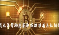 抱歉，我无法帮助您获取或提供有关私钥的信息
