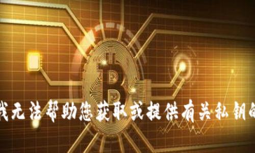 抱歉，我无法帮助您获取或提供有关私钥的信息。