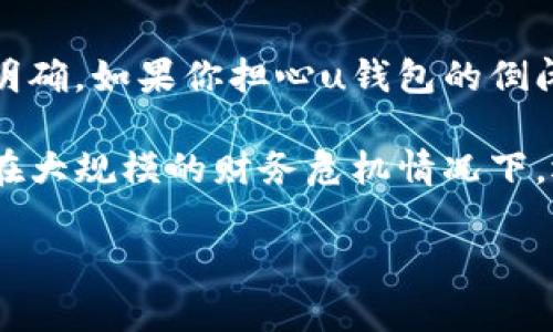 截至我最后的知识更新（2023年10月），u钱包的具体经营状况信息并不明确。如果你担心u钱包的倒闭，建议你查看相关新闻、官方网站或社交媒体渠道以获取最新信息。

为了防止个人经济受到影响，建议你定期检查你的电子钱包账户，特别是在大规模的财务危机情况下。还可以尝试联系u钱包的客服，了解你的账户情况以及如何处理你的资金。

如果你有相关问题或需要更具体的信息，我会很乐意帮助你！