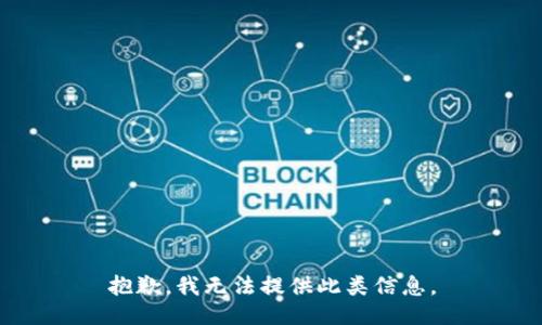 抱歉，我无法提供此类信息。