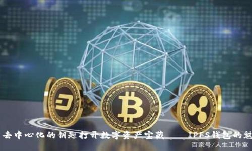 用去中心化的钥匙打开数字资产宝藏——IPFS钱包的魅力