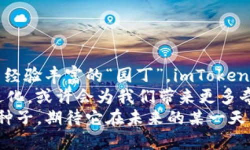 《数字钱包的秘密花园：探索安卓版imToken的奇妙世界》

数字钱包, imToken, 安卓版, 加密货币/guanjianci

### 引言：数字货币的“花园”之旅
在这个飞速发展的数字时代，数字货币已悄然进入生活的每一个角落，就像春天的花朵在花园中竞相绽放。每一种数字货币都有其独特的魅力，而作为数字货币的“守护者”，imToken仿佛是这片花园中的一位精灵，它用心翼翼的双手呵护着每一朵花，确保它们在甜美的阳光下茁壮成长。
这里，我们将深入探讨安卓版imToken的独特之处，揭开这款数字钱包的神秘面纱。你准备好开启这段奇妙的旅程了吗？那么，让我们出发吧！

### 第一章：什么是imToken？
imToken，顾名思义就是“即时代币”的缩写，它是一个灵活便捷的数字资产管理工具，旨在帮助用户轻松管理多种数字货币资产。就像一位经验丰富的园丁，它不仅能存储你的花朵（也就是你的数字货币），还能够帮助你修剪、培育，甚至在合适的时机时机开出更美丽的花朵（利息）！

### 第二章：安卓版imToken的特点
身为花园中的一位“园艺师”，安卓版imToken有着它独特的工具和技巧，帮助用户在数字货币的丛林中顺利前行。以下是一些引人注目的特点：

#### h41. 友好的用户界面/h4
想象一下，在一个满是鲜花的花园中漫步，你只需轻轻一按，便能找到自己喜爱的花朵。imToken的用户界面设计简单直观，让每个用户都能轻松上手。这种用户友好的设计，使得即便是数字货币的新手，也能像资深“园丁”一样自信地进行交易。

#### h42. 多种数字资产支持/h4
在imToken的花园里，各种数字资产竞相开放，用户可以自由选择。无论是比特币、以太坊，还是其他类型的代币，imToken都能够为你提供安全的存储和管理方案。

#### h43. 安全性和隐私保护/h4
安全性就像花园围栏一样，保护着你心爱的花朵免受外界的侵害。imToken采用先进的加密技术，确保用户的资产安全。同时，它提供了私匙管理功能，让你能够独享自己的“园地”。在这个数据泄露频频的时代，imToken就像是你数字花园的安全卫士，时刻守护着你的每一分资产。

#### h44. 去中心化功能/h4
在一个去中心化的花园中，每一位“园丁”都有话语权。imToken允许用户直接与智能合约交互，实现无缝交易，省却了中介环节，让整个过程更加高效。

### 第三章：如何下载并使用安卓版imToken？
如果你对这片数字花园心动不已，赶紧准备好你的“园艺工具”（手机），按照以下步骤下载并开始使用安卓版imToken吧！

#### h41. 前往应用商店/h4
在你的安卓手机上，打开应用商店（比如Google Play），就像打开了去往花园的大门。

#### h42. 搜索imToken/h4
在搜索框中输入“imToken”，轻轻点击搜索按钮，就像在寻找那朵最美的花朵。

#### h43. 下载与安装/h4
找到imToken后，点击下载并安装，过程非常简便，不会像移植花木那样麻烦。而且，imToken的下载速度也很快，让你很快就能进入数字货币的世界。

#### h44. 创建钱包/h4
下载完成后，打开imToken，按照提示创建你自己的钱包。很简单，就像在花园里种下第一颗种子，静待发芽。

### 第四章：使用imToken的注意事项
虽然imToken是个安全可靠的工具，但在这片花园中也有一些“害虫”和“杂草”，需要你谨慎应对：

#### h41. 不轻信陌生信息/h4
在网络上，很多“花贼”会用诱人的花语来吸引你。因此，千万不要轻易相信陌生的投资建议或信息，保持警惕才能保护自己的资产。

#### h42. 定期备份钱包/h4
备份钱包就像给你的花园浇水，保持它的生机。定期备份你的私钥和助记词，以防止丢失和被盗。

#### h43. 适时更新应用/h4
就像定期修剪花木一样，及时更新imToken应用确保你享有最新的功能与安全保障。

### 第五章：总结与展望
经过一番探索，我们发现安卓版imToken就像一个数字资产的秘密花园，里面充满了惊喜和乐趣。无论你是数字货币的新手，还是经验丰富的“园丁”，imToken都能为你提供帮助，让你在这个充满机遇的领域中妙趣横生。
当然，维护这片花园，也需要你用心呵护，适时浇水施肥，才能收获丰收的果实。未来，伴随着区块链技术的发展，imToken会不断进化，或许会为我们带来更多奇妙的体验。
所以，准备好与imToken一起开创属于你自己的数字花园了吗？谁还没点小烦恼呢？无论如何，我们都应该乐观面对，种下希望的种子，期待它在未来的某一天，绽放出绚丽的色彩！