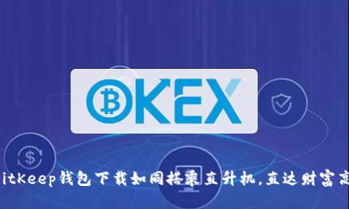 让BitKeep钱包下载如同搭乘直升机，直达财富高峰！