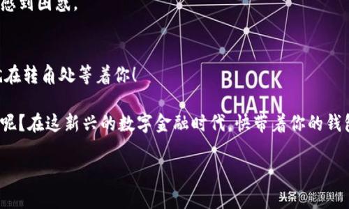   “从你的钱包里撬出财富：G买卖钱包提现的绝妙之道” / 

 guanjianci 钱包提现, G买卖, 在线交易, 数字资产 /guanjianci 

引言：钱包的秘密通道
大家好！今天我们来聊聊“G买卖钱包提现”这个话题。或许有人会觉得这话题听起来有些晦涩，就像打开一个神秘的宝箱，里面装满了未知的财富和挑战。想象一下，每个人的口袋里都藏着一个小秘密钱包，这个钱包能让你的资产在不知不觉中翻倍，简直就像是生活中的小魔法师。咱们就来看看，怎么让这个魔法师主动帮你赚钱，尤其是在提现这一步。

什么是G买卖钱包？
在探索提现之道之前，我们必须先了解G买卖钱包是什么。想象一下，一个炫酷的数字钱包，就像是你随身携带的股市小精灵。这个钱包允许用户在平台上进行各种数字资产的交易，可以说是新世纪的金库。无论是买入新兴的虚拟货币，还是交易传统资产，公司早在成立之初就秉持着“用户至上”的原则，力求为用户提供优质便捷的服务。

为什么选择G买卖钱包？
说到选择各类钱包，真的是一个人见人爱的“硬道理”。G买卖钱包的优势不亚于餐厅里的招牌菜，鲜香可口，让人一试成主顾。首先，安全性毋庸置疑，采用高水准的加密技术，就像是用金库来保护你的资产。其次，操作简单易用，无论你是数字货币老司机，还是刚刚入门的新手，都能快速上手。更重要的是，这里能够聚集良好的用户群体，方便你与同好们交流分享经验，互相学习，简直就是个热闹的“聚宝盆”。

提现的步骤：真相大白
那么，如何将你在钱包里的资产顺利提现呢？这可不是一件难事，下面我们一步一步来。首先可以想象为走进一间神秘的商店，真正的“购物”今天就要开始了。

h41. 登录你的G买卖账户/h4
第一步，当然是用你的账户登入G买卖！就像走进热闹的市集，别忘了带上自己的钥匙。完成安全验证后，便可以看到自己钱包里的资产，心情就如同打开了一罐糖果，甜美无限。

h42. 选择提现功能/h4
接下来，找到提现的入口。这一栏通常在个人中心，像一个招手的小精灵，一眼就能看出来。点击后，你会看到各种提现选项，就像在选购自己心仪的小礼品。选择你想要的提现方式，现金、银行卡转账，或者是其他电子支付工具，随你选择！

h43. 输入提现金额/h4
继续下一步，输入你想提取的金额。这个过程或许让人有些紧张，毕竟每一分都沉甸甸的。但只需冷静思考，比如“今天想买什么”，便能难免犹豫，轻松愉快地解决。

h44. 确认信息并提交/h4
最后一步，确认所有信息是否无误，简直就像是吃蛋糕之前要检查配料是否齐全一样。确保一切都正确无误后，就点击提交。等待资金流出你的钱包，心中挥洽着期许。这可是将财富变现的金钥匙，竟然可以轻松到账，心里可真是小激动呢！

常见问题：疑虑一一解答
当然了，在这一过程中，难免会遇到一些问题，比如“到账多久？”、 “提现费用高不高？”等等，这些问题就像是小烦恼拦在了你面前。不过不用担心，让我们一一揭开这些面纱。

h4提现到账时间/h4
一般来说，提现到账的时间取决于你选择的提现方式，通常在几个小时到几天不等。如果是银行卡的方式，有时候银行的处理速度可能会拖慢整个过程。不过，某种程度上把这个时间看作一种“冷静期”，可以让你思考，接下来该如何规划你的财富。

h4提现费用/h4
我们都知道，世上没有免费的午餐，G买卖钱包提现可能会有一些小的手续费。这就像是你去游乐场玩得开心，却不得不支付一张门票，让你心甘情愿。虽然可能会觉得“有点贵”，但从长远来看，手续费的存在也是为了维护钱包的安全性和提供优质服务。

总结：理财的智慧与乐趣
通过以上的介绍，大家是否已经掌握了G买卖钱包的提现技巧？其实，提现并不是一场孤军奋战的冒险，而是你理财旅程中的一部分。正如走完一段旅程总有义务