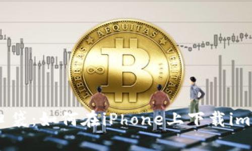 把数字资产装进口袋：如何在iPhone上下载imToken以太坊钱包