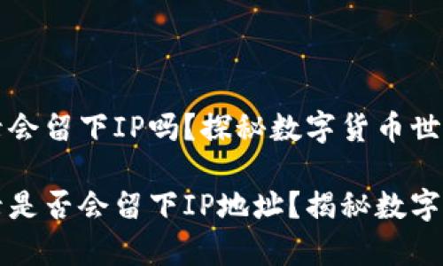 比特币钱包登录会留下IP吗？探秘数字货币世界的隐私迷雾

比特币钱包登录是否会留下IP地址？揭秘数字货币隐私的真相