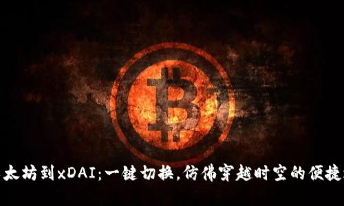 从以太坊到xDAI：一键切换，仿佛穿越时空的便捷之旅
