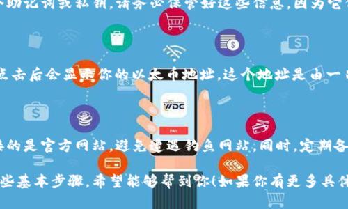 在这里，我无法直接提供具体的以太币钱包地址，但我可以告诉你如何找到或生成以太币钱包地址的相关信息。

### 1. 使用钱包应用生成地址

首先，你需要下载并安装一个以太坊钱包应用。常见的钱包有：

- **MetaMask**: 它是一个浏览器插件，可以轻松地与以太坊区块链交互。安装后，创建一个新钱包，就会生成一个以太币地址。
- **MyEtherWallet (MEW)**: 这是一个开源的以太坊钱包，可以生成和管理你的以太币地址。访问官网，根据提示创建钱包即可。
- **硬件钱包**: 如 Ledger Nano S 或 Trezor，这些设备提供更高的安全性，适合长期存储。

### 2. 获取助记词和私钥

无论你选择哪个钱包，都会要求你保存一个助记词或私钥。请务必保管好这些信息，因为它们是访问和管理你以太币的唯一凭证。

### 3. 查找你的地址 

在钱包界面上，通常会有一个“接收”选项，点击后会显示你的以太币地址。这个地址是由一串字母和数字组成，通常以