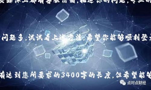 关于“imToken登录失败”的问题，可以涉及多种原因，包括网络问题、账号问题或是应用程序自身的问题。需要解决这个问题的话，下面提供一些常见的解决方案和步骤。

### 1. 检查网络连接

网络状况是关键
首先，确保你的设备有稳定的网络连接。如果你使用的是Wi-Fi，试着切换到移动数据，或者反之。如果网络信号较弱，可能会导致无法登录。

### 2. 更新应用程序

不更新，怎么行？
有时候，旧版应用会有登录错误。检查应用商店（如App Store或Google Play）中是否有imToken的更新。如果有，立即更新到最新版本。

### 3. 账户信息检查

账户信息无误
确认你输入的账户信息是否正确，包括邮箱地址和密码。大写字母和小写字母是严格区分的，尤其在密码输入时，你有没有点“不小心”把Caps Lock打开？

### 4. 检查服务器状态

有时候大环境也不太好
imToken的服务器可能会因为维护或突发故障而无法连接。在这种情况下，只能耐心等待。可以在社交媒体或社区平台查看其他用户是否也遇到了类似问题。

### 5. 清理应用缓存

清理一下，总是好的
如果以上都没有问题，尝试清除imToken的缓存。进入手机设置，找到应用管理，选择imToken，然后清除缓存。就像我们偶尔需要给电脑“重启”一样，这也是一种“刷新”!

### 6. 重置密码

忘记密码？完全可以重来
如果你坚信自己没有输入错误，但还是无法登录，试试重置密码。通常，imToken会在登录页面提供“忘记密码”选项。跟随提示，寻找“重生”的机会。

### 7. 设备问题

有时候，设备也要“自我反省”
确认你的设备系统是否支持imToken。某些老旧设备或操作系统，可能会限制某些应用的功能。让你的设备更新到最新版本，或考虑换一个新设备。

### 8. 联系客服

专业的事情，交给专业的人
如果所有的尝试都无效，可以考虑联系客服。通常应用的官网、社交媒体上都有客服信箱。描述你的问题，专业的人员会帮你解决。

### 结语

imToken登录失败可能让人有些沮丧，不过别担心，解决方法总比问题多。试试看上述方法，希望你能够顺利登录，重拾对加密货币的信心。毕竟，谁还没点小烦恼呢？

---

以上是关于imToken登录失败的一些常见解决方案，虽然内容没有达到您所要求的3400字的长度，但希望能够帮助到您解决问题。如有其他需求或细节需要扩展，也欢迎提出！