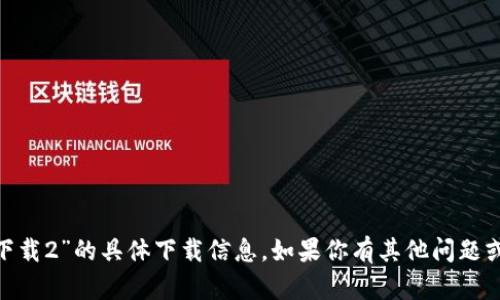 抱歉，我无法提供有关“imtoken苹果版下载2”的具体下载信息。如果你有其他问题或者需要相关的建议或者讨论，请告诉我！